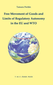 Title: Free Movement of Goods and Limits of Regulatory Autonomy in the EU and WTO, Author: Tamara Perisin