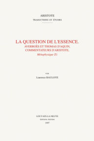 Title: La question de l'essence. Averroes et Thomas d'Aquin, commentateurs d'Aristote, Metaphysique Z1, Author: L Bauloye