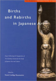 Births and Rebirths in Japanese Art: Essays Celebrating the Inauguration of The Sainsbury Institute for the Study of Japanese Arts and Cultures