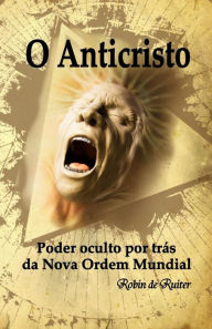 Title: O Anticristo: Poder oculto por trï¿½s da Nova Ordem Mundial, Author: Robin De Ruiter