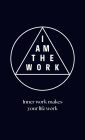 I Am the Work: Inner work makes your life work