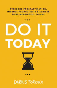 Title: Do It Today: Overcome Procrastination, Improve Productivity, and Achieve More Meaningful Things, Author: Darius Foroux