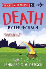 Title: Death by Leprechaun: A Saint Patrick's Day Murder in Dublin, Author: Jennifer S Alderson