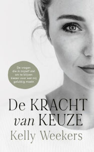 Title: De Kracht van Keuze (Dutch version): De vragen die ik mijzelf stel om te blijven kiezen wat voor mij gelukkig maakt., Author: Kelly Weekers