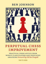 Title: Perpetual Chess Improvement: Practical Chess Advice from World-Class Players and Dedicated Amateurs, Author: Ben Johnson