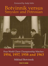 Title: Botvinnik versus Smyslov and Petrosian: Four World Chess Championship Matches - 1954, 1957, 1958 and 1963, Author: Mikhail Botvinnik