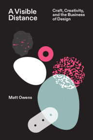 Title: A Visible Distance: Craft, Creativity, and the Business of Design, Author: Matt Owens