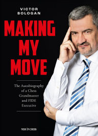Title: Making My Move: The Autobiography of a Chess Grandmaster and FIDE Executive, Author: Victor Bologan