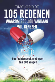 Title: 105 redenen waarom God jou vandaag wil genezen - opdrachtenboek: Opdrachtenboek met meer dan 600 vragen, Author: Timo Groot
