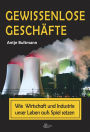 Gewissenlose Geschäfte: Wie Wirtschaft und Industrie unser Leben aufs Spiel setzen