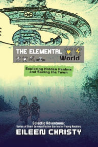 Title: The Elemental World: Exploring Hidden Realms and Saving the Town, Author: Eileen Christy