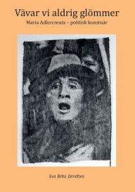 Title: Vävar vi aldrig glömmer: Maria Adlercreutz - politisk konstnär, Author: Eva Bjïrklund