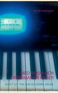 Title: MED MUSIK OCH DRÖMMAR UR KRISER: DON´T LET THE SUN GO DOWN ON ME, Author: Berith Holmqvist