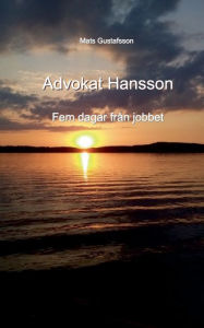 Title: Advokat Hansson: Fem dagar från jobbet, Author: Mats Gustafsson