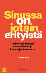 Title: Sinussa on jotain erityistä: Tarinoita johtajaksi kasvamisesta ja kasvun johtamisesta, Author: Timo Kiuru