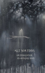 Title: Allt som finns: Om dissociation, en antologi 2023, Author: Linnïa Regnlund
