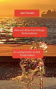 Title: Alex och Alma frï¿½n Arboga: En vanlig familj i en bok Tredje boken, Author: Agni Tzanakis