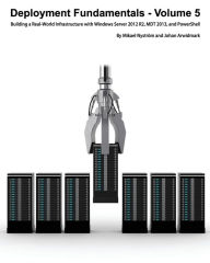 Title: Deployment Fundamentals, Volume 5: Building a Real-World Infrastructure with Windows Server 2012 R2, Mdt 2013, and Powershell, Author: Johan Arwidmark