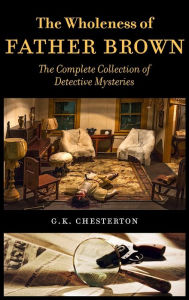 Title: The Wholeness of Father Brown: The Complete Collection of Detective Mysteries, Author: G. K. Chesterton