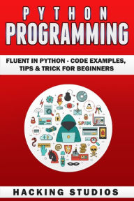 Title: Python Programming: Fluent In Python - Code Examples, Tips & Trick for Beginners, Author: Hacking Studios