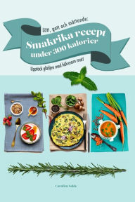 Title: Lätt, gott och mättande: Smakrika recept under 300 kalorier: Upptäck glädjen med hälsosam mat!, Author: Caroline Salde