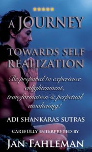 Title: A JOURNEY TOWARDS SELF REALIZATION - Be prepared to experience enlightenment, transformation and perpetual awakening!, Author: Jan Fahleman