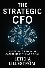 Title: The Strategic CFO: , Redefining Financial Leadership in the Age of AI, Author: Leticia Lillestrïm