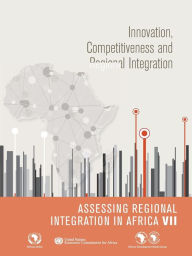 Title: Assessing Regional Integration In Africa VII (Aria): Innovation, Competitiveness And Regional Integration, Author: United Nations Publications