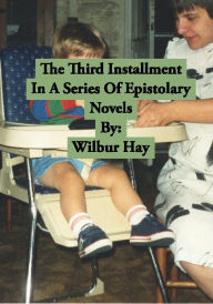 Title: The Third Installment In A Series Of Epistolary Novels, Author: Wilbur Hay
