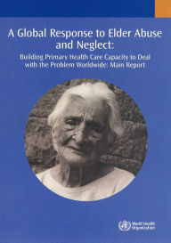 Title: A Global Response to Elder Abuse and Neglect: Building Primary Health Care Capacity to Deal with the Problem Worldwide, Author: World Health Organization