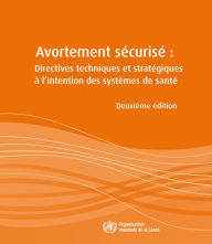 Title: Avortement sécurisé: Directives techniques et stratégiques à l'intention des systèmes de santé, Author: World Health Organization