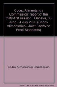 Title: Codex Alimentarius Commission: Joint FAO/WHO Food Standards Programme, Report of the Thirty-First Session. Geneva, 30 June - 4 July 2008, Author: Food and Agriculture Organization of the United Nations