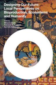 Title: Designing Our Future: Local Perspectives on Bioproduction Ecosystems and Humanity, Author: Bernan Distribution