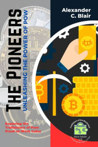 Title: The Pioneers: Exploring the Trailblazers of Pure Proof-of-Work Coins, Author: Alexander C Blair