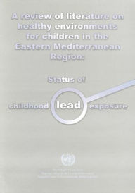 Title: A Review of Literature on Health Environments for Children in the Eastern Mediterranean Region: Status of Childhood Lead Exposure, Author: WHO Regional Office for the Eastern Mediterranean