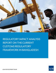 Title: Regulatory Impact Analysis Report on the Current Customs Regulatory Framework in Bangladesh, Author: Asian Development Bank