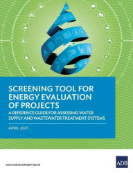 Title: Screening Tool for Energy Evaluation of Projects: A Reference Guide for Assessing Water Supply and Wastewater Treatment Systems, Author: Asian Development Bank