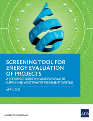 Title: Screening Tool for Energy Evaluation of Projects: A Reference Guide for Assessing Water Supply and Wastewater Treatment Systems, Author: Asian Development Bank