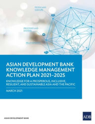 Title: Knowledge Management Action Plan 2021-2025: Knowledge for a Prosperous, Inclusive, Resilient, and Sustainable Asia and Pacific, Author: Asian Development Bank