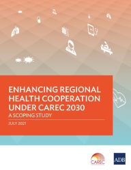 Title: Enhancing Regional Health Cooperation under CAREC 2030: A Scoping Study, Author: Asian Development Bank