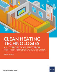 Title: Clean Heating Technologies: A Pilot Project Case Study from Northern People's Republic of China, Author: Asian Development Bank