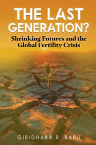 Title: The Last Generation?: Shrinking Futures and the Global Fertility Crisis, Author: Giridhara R Babu