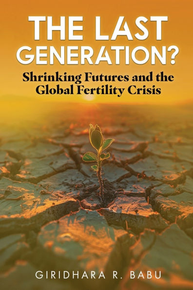 The Last Generation?: Shrinking Futures and the Global Fertility Crisis