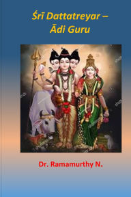 Title: Śrī Dattatreyar: Ādi Guru, Author: Ramamurthy Natarajan