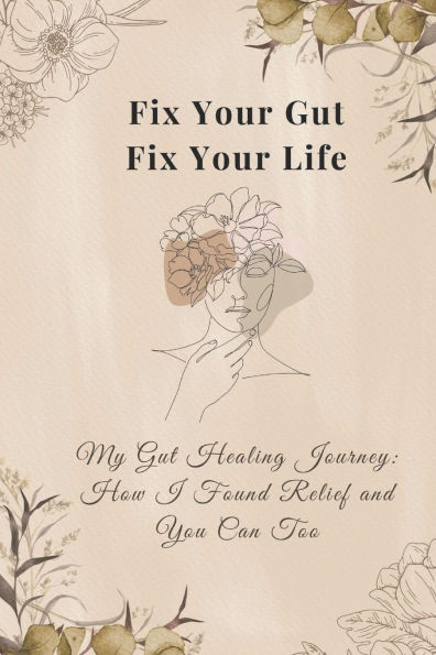 Fix Your Gut, Fix Your Life: My Gut Healing Journey - How I Found Relief and You Can Too