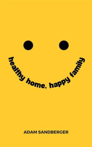Title: Healthy Home, Happy Family - A Comprehensive Guide To Family Wellness, Author: Adam Sandberger