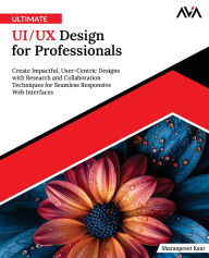 Title: Ultimate UI/UX Design for Professionals: Create Impactful, User-Centric Designs with Research and Collaboration Techniques for Seamless Responsive Web Interfaces (English Edition), Author: Sharanpreet Kaur