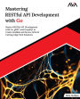 Mastering RESTful API Development with Go: Master RESTful API Development with Go, gRPC, and GraphQL to Create Scalable and Secure APIs for Cutting-Edge Web Solutions (English Edition)
