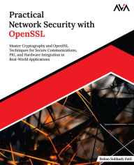 Title: Practical Network Security with OpenSSL: Master Cryptography and OpenSSL Techniques for Secure Communications, PKI, and Hardware Integration in Real-World Applications (English Edition), Author: Rohan Subhash Patil