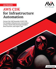 Title: Ultimate AWS CDK for Infrastructure Automation: Extract the Full Potential of AWS CDK for Seamless Infrastructure Automation of Your Cloud with Practical Examples, Best Practices, and Expert Tips (English Edition), Author: Anish Kumar